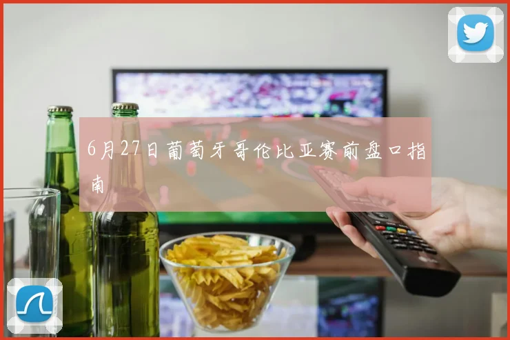 6月27日葡萄牙哥伦比亚赛前盘口指南
