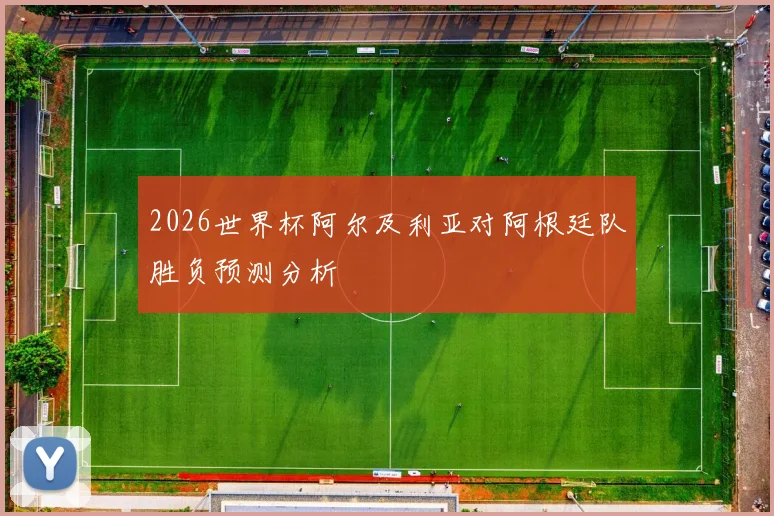 2026世界杯阿尔及利亚对阿根廷队胜负预测分析