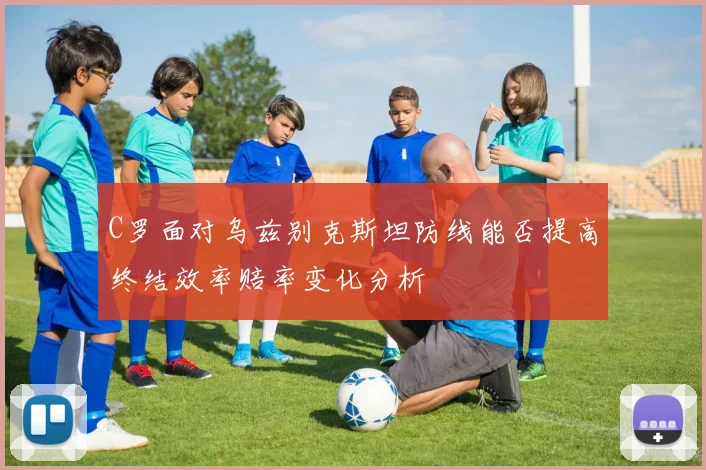 C罗面对乌兹别克斯坦防线能否提高终结效率赔率变化分析