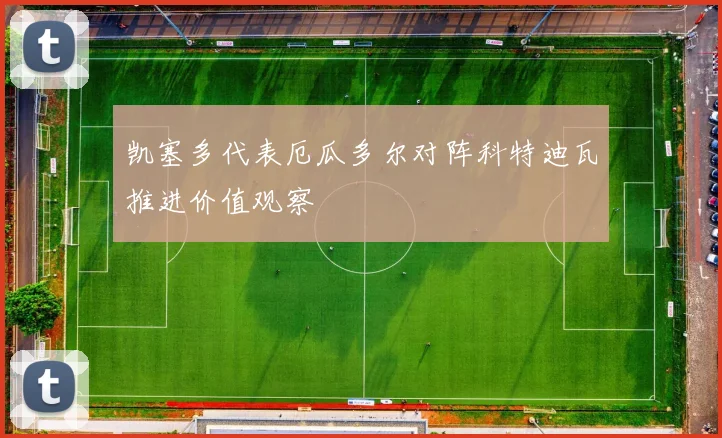 凯塞多代表厄瓜多尔对阵科特迪瓦推进价值观察
