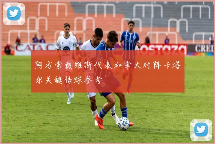 阿方索戴维斯代表加拿大对阵卡塔尔关键传球参考