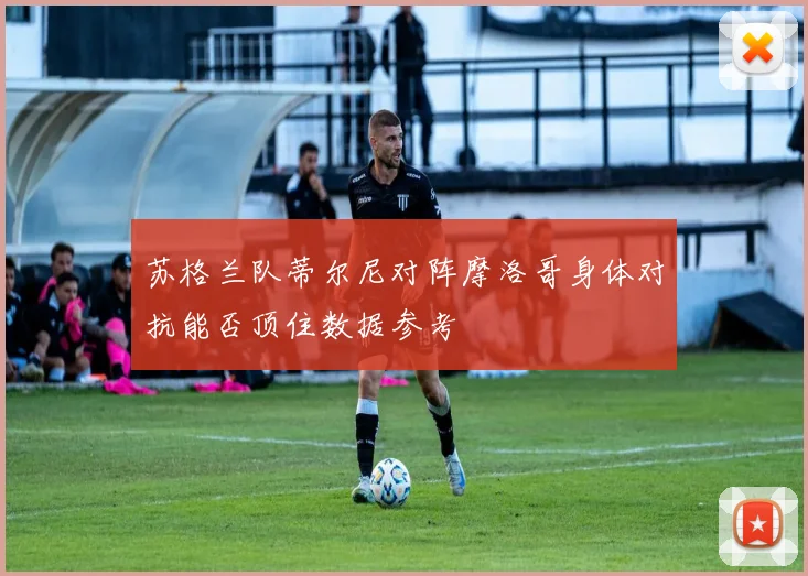 苏格兰队蒂尔尼对阵摩洛哥身体对抗能否顶住数据参考