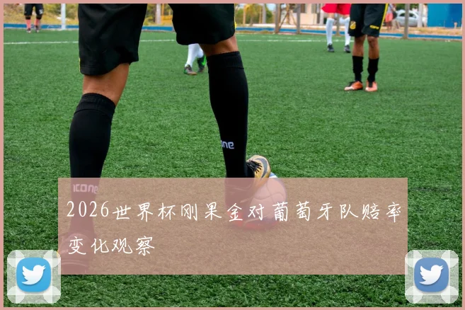 2026世界杯刚果金对葡萄牙队赔率变化观察