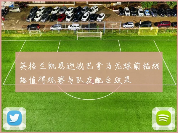 英格兰凯恩迎战巴拿马无球前插线路值得观察与队友配合效果