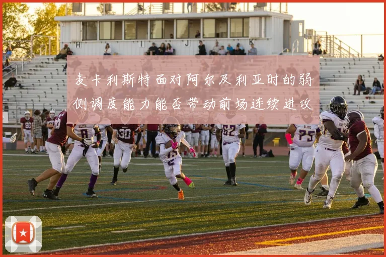麦卡利斯特面对阿尔及利亚时的弱侧调度能力能否带动前场连续进攻