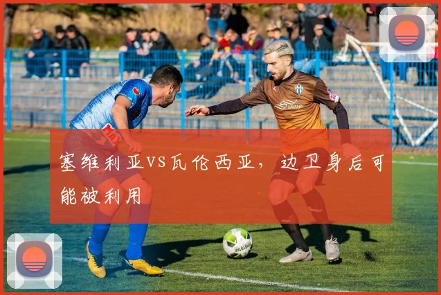 塞维利亚vs瓦伦西亚，边卫身后可能被利用