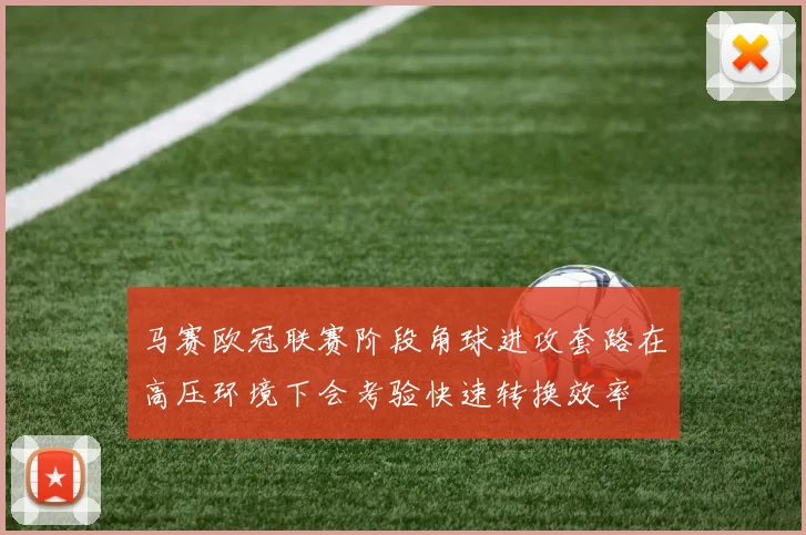 马赛欧冠联赛阶段角球进攻套路在高压环境下会考验快速转换效率