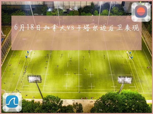 6月18日加拿大vs卡塔尔边后卫表现