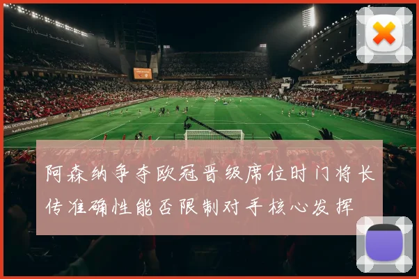 阿森纳争夺欧冠晋级席位时门将长传准确性能否限制对手核心发挥