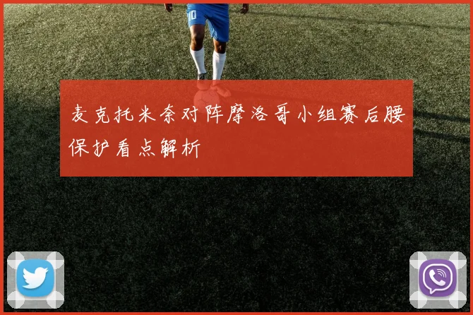 麦克托米奈对阵摩洛哥小组赛后腰保护看点解析