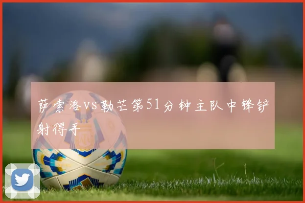 萨索洛vs勒芒第51分钟主队中锋铲射得手