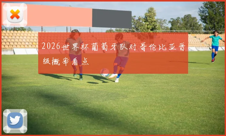 2026世界杯葡萄牙队对哥伦比亚晋级概率看点