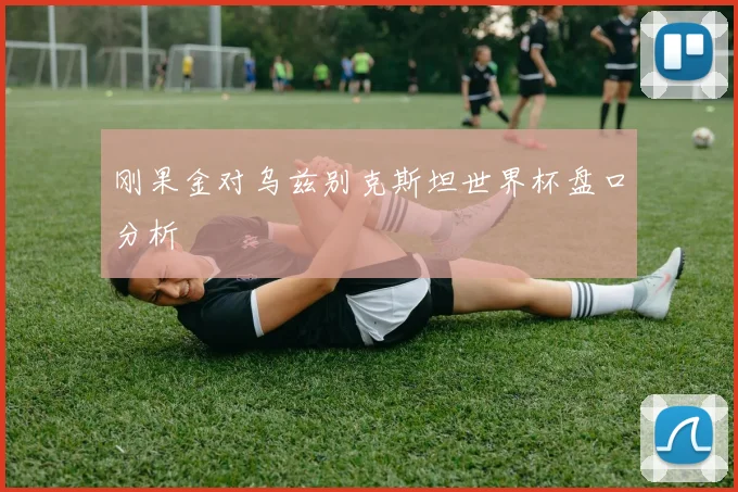 刚果金对乌兹别克斯坦世界杯盘口分析