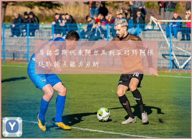 马赫雷斯代表阿尔及利亚对阵阿根廷队抢点能力分析