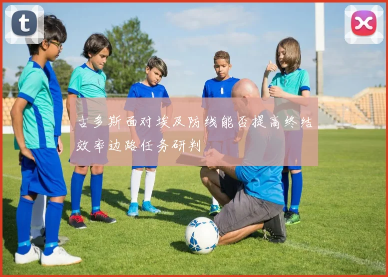 古多斯面对埃及防线能否提高终结效率边路任务研判