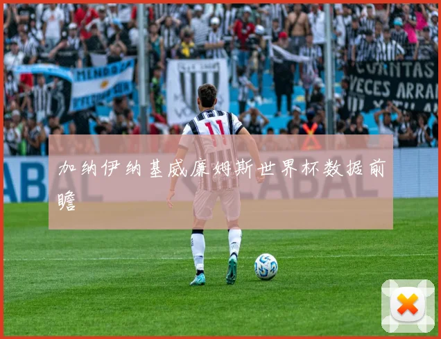 加纳伊纳基威廉姆斯世界杯数据前瞻